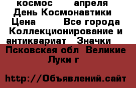 1.1) космос : 12 апреля - День Космонавтики › Цена ­ 49 - Все города Коллекционирование и антиквариат » Значки   . Псковская обл.,Великие Луки г.